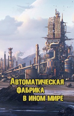 Читать онлайн книгу Автоматическая фабрика в ином мире (СИ) автор Книга Автоматическая фабрика в ином мире (СИ)