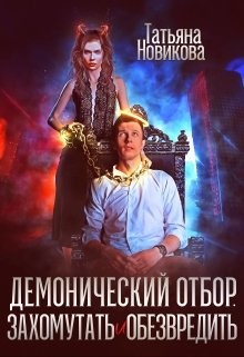 Читать онлайн книгу Демонический отбор. Захомутать и обезвредить (СИ) автор Новикова Татьяна О. Книга Демонический отбор. Захомутать и обезвредить (СИ)