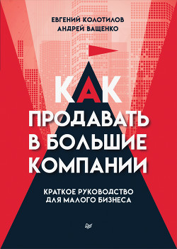 Читать онлайн книгу Как продавать в большие компании. Краткое руководство для малого бизнеса автор Ващенко Андрей Книга Как продавать в большие компании. Краткое руководство для малого бизнеса