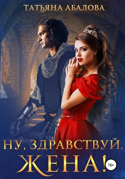 Читать онлайн книгу Ну, здравствуй, жена! автор Абалова Татьяна Книга Ну, здравствуй, жена!