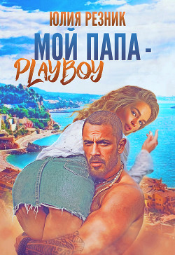 Читать онлайн книгу Мой папа – плейбой автор Резник Юлия Книга Мой папа – плейбой