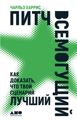 Читать онлайн книгу Питч всемогущий. Как доказать, что твой сценарий лучший автор Харрис Чарльз Книга Питч всемогущий. Как доказать, что твой сценарий лучший
