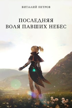 Читать онлайн книгу Последняя воля павших небес (СИ) автор Петров Виталий Владимирович Книга Последняя воля павших небес (СИ)