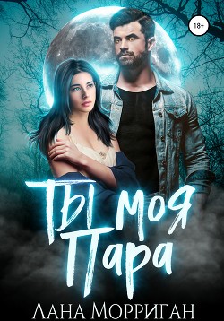 Читать онлайн книгу Ты моя пара! автор Морриган Лана Книга Ты моя пара!