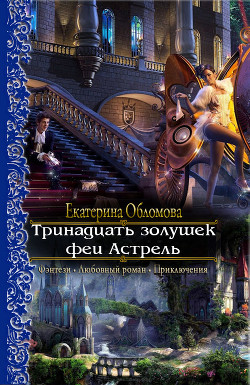 Читать онлайн книгу Тринадцать золушек феи Астрель (СИ) автор Обломова Екатерина Книга Тринадцать золушек феи Астрель (СИ)