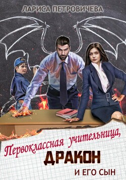 Книга Первоклассная учительница, дракон и его сын (СИ)