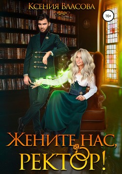 Читать онлайн книгу Жените нас, ректор! автор Власова Ксения Книга Жените нас, ректор!