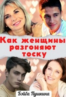 Читать онлайн книгу Как женщины разгоняют тоску (СИ) автор Пушкина Бэйба Книга Как женщины разгоняют тоску (СИ)