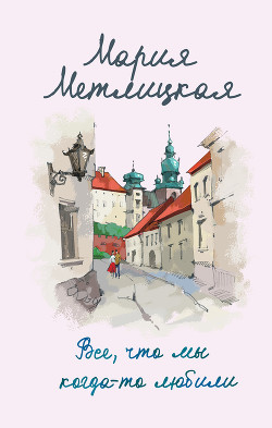 Читать онлайн книгу Все, что мы когда-то любили автор Метлицкая Мария Книга Все, что мы когда-то любили