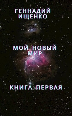 Читать онлайн книгу Мой новый мир - Книга первая автор Ищенко Геннадий Владимирович Книга Мой новый мир - Книга первая