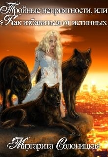 Книга Тройные неприятности, или Как избавиться от истинных (СИ)
