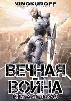 Читать онлайн книгу Вечная Война. Книга VII (СИ) автор Винокуров Юрий Книга Вечная Война. Книга VII (СИ)