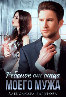 Читать онлайн книгу Ребенок от отца моего мужа (СИ) автор Багирова Александра Книга Ребенок от отца моего мужа (СИ)
