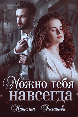 Читать онлайн книгу Можно тебя навсегда автор Романова Наталия Книга Можно тебя навсегда