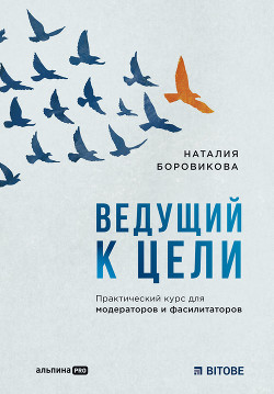 Читать онлайн книгу Ведущий к цели. Практический курс для модераторов и фасилитаторов автор Боровикова Наталия Книга Ведущий к цели. Практический курс для модераторов и фасилитаторов