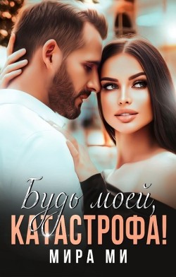 Книга Будь моей, катастрофа! (СИ)