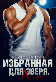 Читать онлайн книгу Избранная для Зверя. Алекс (СИ) автор Торн Виктория Книга Избранная для Зверя. Алекс (СИ)