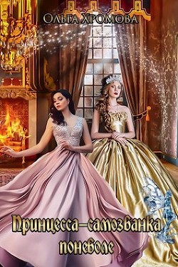 Читать онлайн книгу Принцесса-самозванка поневоле (СИ) автор Хромова Ольга Книга Принцесса-самозванка поневоле (СИ)