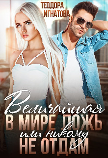 Читать онлайн книгу Величайшая в мире ложь или Никому не отдам (СИ) автор Игнатова Теодора Книга Величайшая в мире ложь или Никому не отдам (СИ)