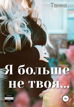 Читать онлайн книгу Я больше не твоя автор Танна Книга Я больше не твоя