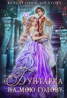 Читать онлайн книгу Бунтарка на мою голову (СИ) автор Богатова Властелина Книга Бунтарка на мою голову (СИ)