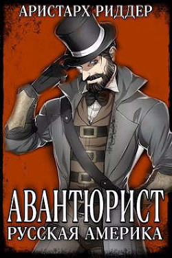 Читать онлайн книгу Авантюрист. Русская Америка (СИ) автор Риддер Аристарх Книга Авантюрист. Русская Америка (СИ)
