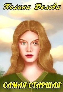 Читать онлайн книгу Самая старшая (СИ) автор Белова Полина Книга Самая старшая (СИ)