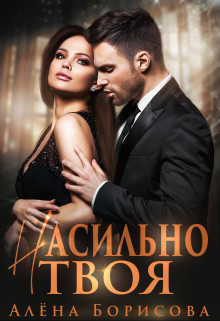 Читать онлайн книгу Насильно твоя (СИ) автор Борисова Алёна Книга Насильно твоя (СИ)