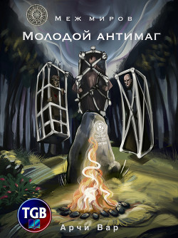 Читать онлайн книгу Меж миров. Молодой антимаг (СИ) автор Вар Арчи Книга Меж миров. Молодой антимаг (СИ)