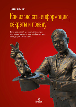 Читать онлайн книгу Как извлекать информацию, секреты и правду. Заставьте людей раскрыть свои истинные мысли и намерения автор Кинг Патрик Книга Как извлекать информацию, секреты и правду. Заставьте людей раскрыть свои истинные мысли и намерения