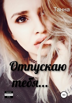 Читать онлайн книгу Отпускаю тебя… автор Танна Книга Отпускаю тебя…