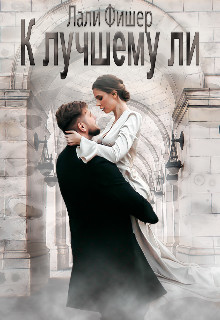 Читать онлайн книгу К лучшему ли (СИ) автор Фишер Лали Книга К лучшему ли (СИ)