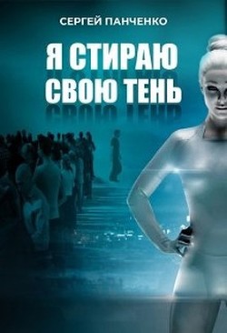 Читать онлайн книгу Я стираю свою тень (СИ) автор Панченко Сергей Анатольевич Книга Я стираю свою тень (СИ)