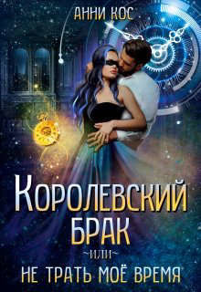 Читать онлайн книгу Королевский брак, или Не трать мое время (СИ) автор Кос Анни Книга Королевский брак, или Не трать мое время (СИ)