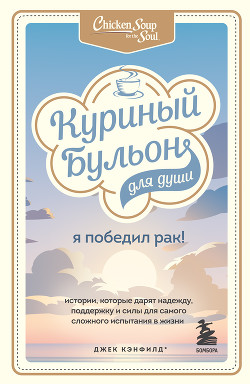 Читать онлайн книгу Куриный бульон для души. Я победил рак! Истории, которые дарят надежду, поддержку и силы для самого автор Хансен Марк Виктор Книга Куриный бульон для души. Я победил рак! Истории, которые дарят надежду, поддержку и силы для самого