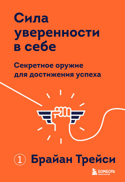 Читать онлайн книгу Сила уверенности в себе. Секретное оружие для достижения успеха автор Трейси Брайан Книга Сила уверенности в себе. Секретное оружие для достижения успеха