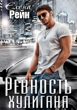Читать онлайн книгу Ревность хулигана автор Рейн Елена Книга Ревность хулигана