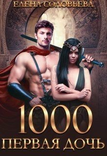 Читать онлайн книгу 1000 Первая дочь (СИ) автор Соловьева Елена Книга 1000 Первая дочь (СИ)