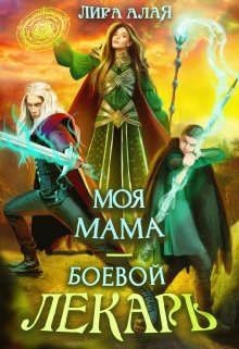 Читать онлайн книгу Моя мама - боевой лекарь (СИ) автор Алая Лира Книга Моя мама - боевой лекарь (СИ)