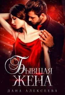 Читать онлайн книгу Бывшая жена (СИ) автор Алексеева Дана Книга Бывшая жена (СИ)