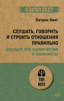 Читать онлайн книгу Слушать, говорить и строить отношения правильно. Забудьте про одиночество и конфликты автор Кинг Патрик Книга Слушать, говорить и строить отношения правильно. Забудьте про одиночество и конфликты