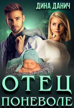 Читать онлайн книгу Отец поневоле (СИ) автор Данич Дина Книга Отец поневоле (СИ)