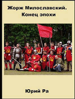 Читать онлайн книгу Жорж Милославский. Конец эпохи (СИ) автор Ра Юрий Книга Жорж Милославский. Конец эпохи (СИ)