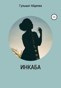 Читать онлайн книгу Инкаба (СИ) автор Абдеева Гульшат Книга Инкаба (СИ)
