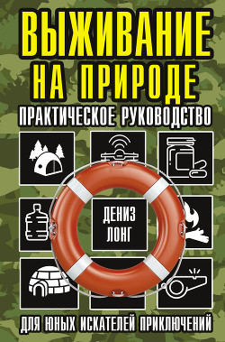 Читать онлайн книгу Выживание на природе. Практическое руководство для юных искателей приключений автор Лонг Дениз Книга Выживание на природе. Практическое руководство для юных искателей приключений