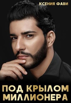 Читать онлайн книгу Под крылом миллионера (СИ) автор Фави Ксения Книга Под крылом миллионера (СИ)