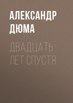 Читать онлайн книгу Двадцать лет спустя автор Дюма Александр Книга Двадцать лет спустя