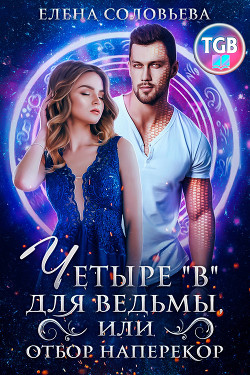 Читать онлайн книгу Четыре «В» для ведьмы, или Отбор наперекор (СИ) автор Соловьева Елена Книга Четыре «В» для ведьмы, или Отбор наперекор (СИ)