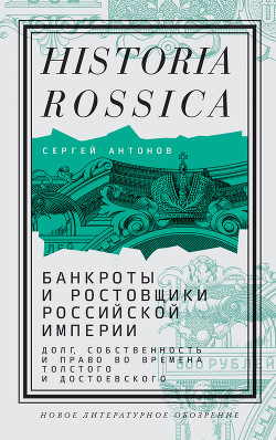 Читать онлайн книгу Банкроты и ростовщики Российской империи. Долг, собственность и право во времена Толстого и Достоевс автор Антонов Сергей Книга Банкроты и ростовщики Российской империи. Долг, собственность и право во времена Толстого и Достоевс