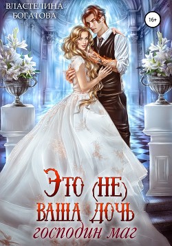 Читать онлайн книгу Это (не) ваша дочь, господин маг автор Богатова Властелина Книга Это (не) ваша дочь, господин маг